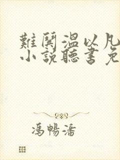 难哄温以凡桑延小说听书免费全集