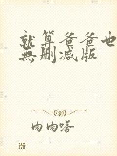 就算爸爸也想做无删减版