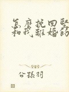 怎么挽回坚决要和我离婚的老公