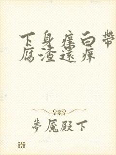 下身痒白带呈豆腐渣还痒