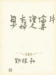 日本理伦片丰满少妇人妻