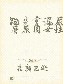 跑步会漏尿是什么原因女性