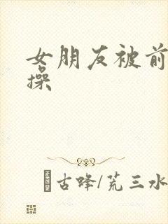 女朋友被前男友操