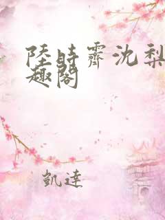 陆时霁沈梨初笔趣阁