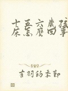 十五六岁孩子尿床怎么回事