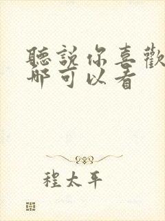 听说你喜欢我在哪可以看