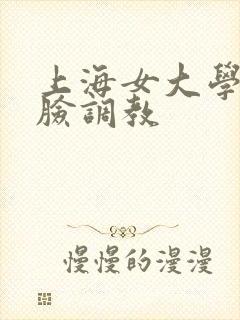 上海女大学生露脸调教