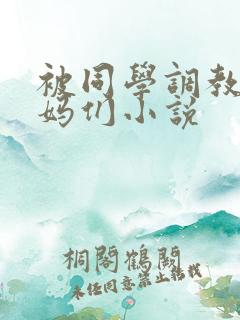 被同学调教的妈妈们小说