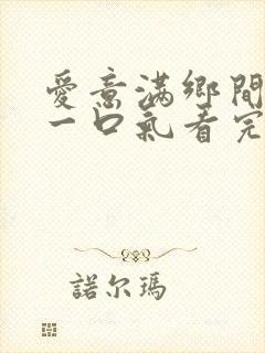 爱意满乡间短剧一口气看完