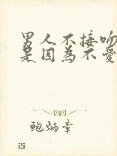 男人不接吻是不是因为不爱