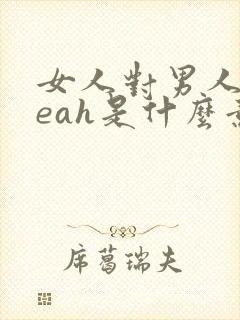 女人对男人说yeah是什么意思