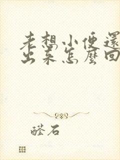 老想小便还尿不出来怎么回事