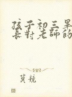 孩子初三毕业家长对老师的感谢语