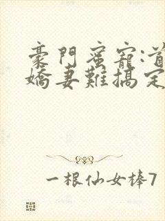 豪门蜜宠:首席娇妻难搞定