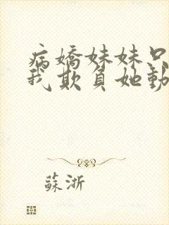 病娇妹妹只想让我欺负她动漫