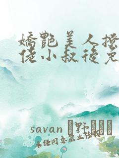 娇艳美人撩错大佬小叔后免费阅读