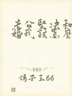 老公坚决和我离婚我该怎么办