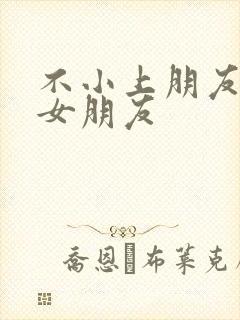 不小上朋友女神女朋友