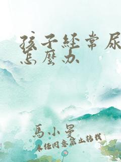 孩子经常尿裤子怎么办