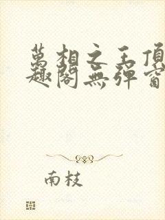 万相之王顶点笔趣阁无弹窗