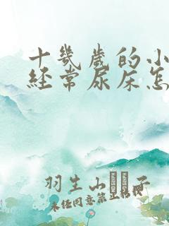 十几岁的小孩还经常尿床怎么办