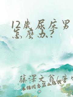 12岁尿床男孩怎么办?