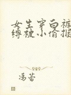 女生穿白裤袜自缚被小偷捆绑