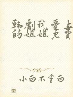 韩剧我爱上朋友的姐姐免费观看