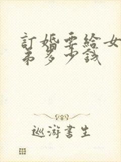 订婚要给女方弟弟多少钱