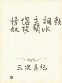 情侣主调教绿帽奴视频vk