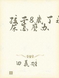 孩子8岁了还尿床怎么办