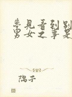 梦见看到别人做男女之事是什么情况