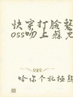 快穿打脸系统boss吻上瘾免费阅读