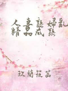 人妻熟妇乱又伦精品成熟