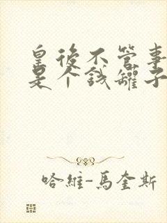 皇后不管事女主是个钱罐子精