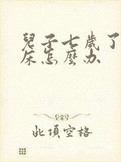 儿子七岁了还尿床怎么办