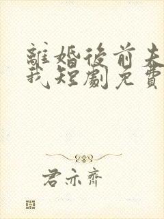 离婚后前夫狂追我短剧免费观看