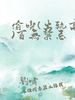 偷吃(出轨高h)百无禁忌