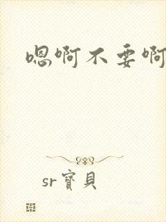 嗯啊不要啊哥哥