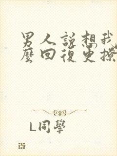 男人说想我了怎么回复更撩他