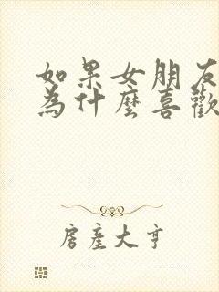 如果女朋友问你为什么喜欢她怎么回答