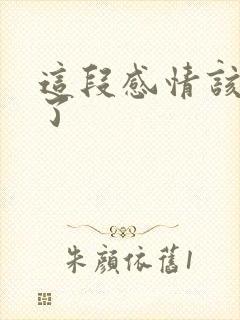 这段感情该结束了