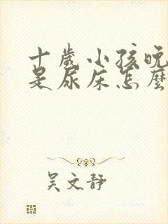 十岁小孩晚上总是尿床怎么办