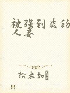 被强到爽的邻居人妻