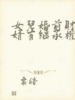 女儿婚前财产女婿有继承权吗?