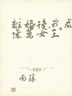 离婚后,我成了亿万女王