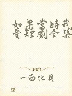 如果当时我说了爱短剧全集免费观看