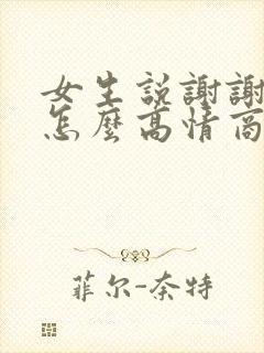 女生说谢谢你该怎么高情商回复