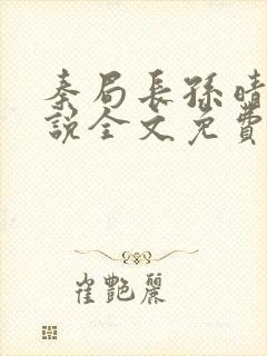 秦局长孙晴晴小说全文免费阅读最新章节