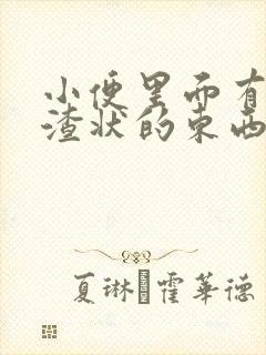 小便里面有豆腐渣状的东西是咋回事女